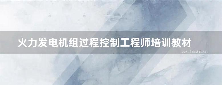 火力发电机组过程控制工程师培训教材 第四册 机组自动控制系统